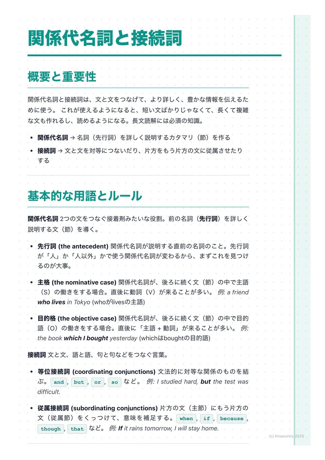 # 関係代名詞と接続詞

概要と重要性

関係代名詞と接続詞は、文と文をつなげて、より詳しく、豊かな情報を伝えるた
めに使う。これが使えるようになると、短い文ばかりじゃなくて、長くて複雑
な文も作れるし、読めるようになる。長文読解には必須の知識。

*   関係代名詞→名詞(先行