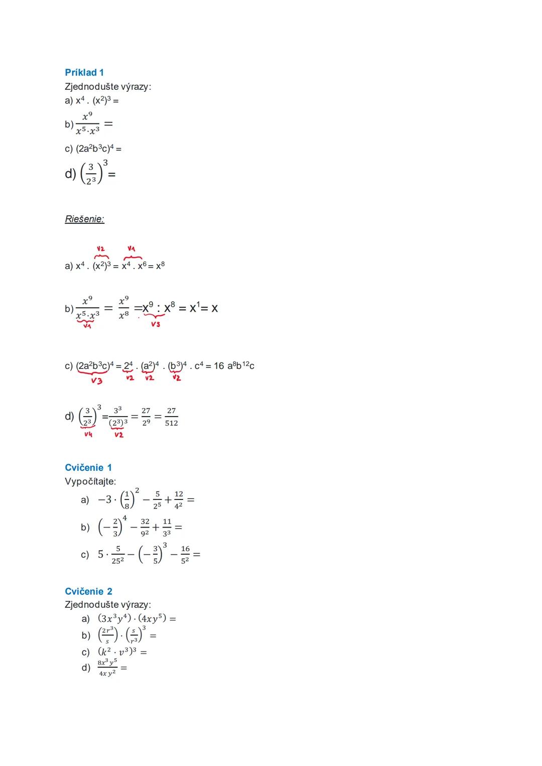 Príklad 1
Zjednodušte výrazy:
a) x4. (x2)3 =
b) b) x5x3
=
c) (2a2b3c)4 =
d)()=
Riešenie:
a) x4. (x2)3 = = x8
b) = =x: x = x1= x
c) (2a2bc)
